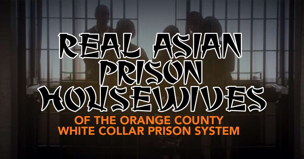 Real Asian Prison Housewives of the Orange County White Collar Prison System